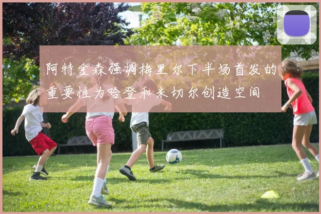 阿特金森强调梅里尔下半场首发的重要性为哈登和米切尔创造空间