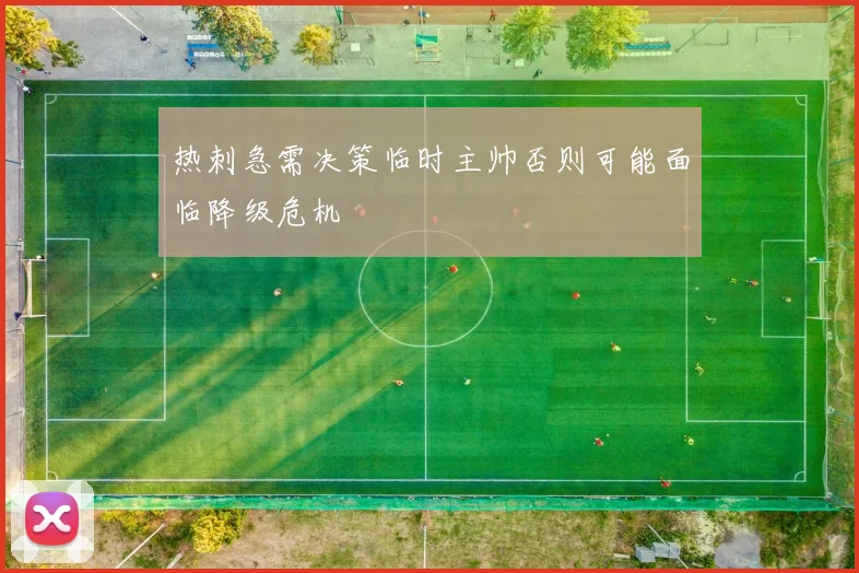 热刺急需决策临时主帅否则可能面临降级危机