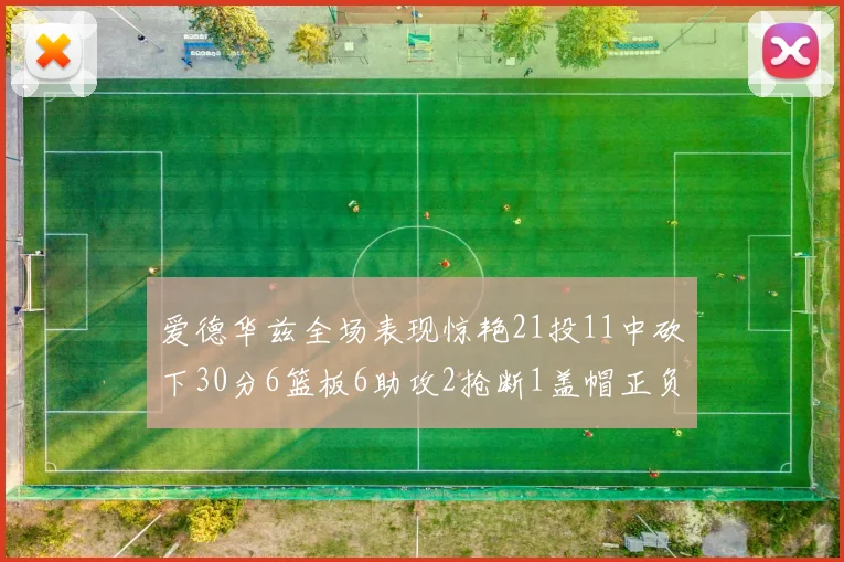 爱德华兹全场表现惊艳21投11中砍下30分6篮板6助攻2抢断1盖帽正负值高达22