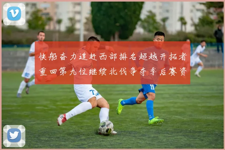 快船奋力追赶西部排名超越开拓者重回第九位继续北伐争夺季后赛资格