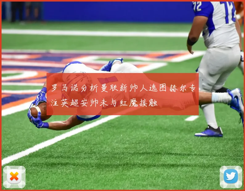 罗马诺分析曼联新帅人选图赫尔专注英超安帅未与红魔接触