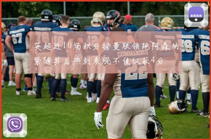 英超近10场积分榜曼联领跑阿森纳紧随其后热刺表现不佳仅获4分