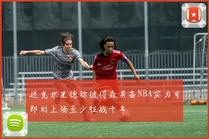 迈克尔里德称彼得森具备NBA实力可即刻上场至少征战十年