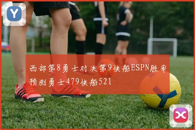 西部第8勇士对决第9快船ESPN胜率预测勇士479快船521
