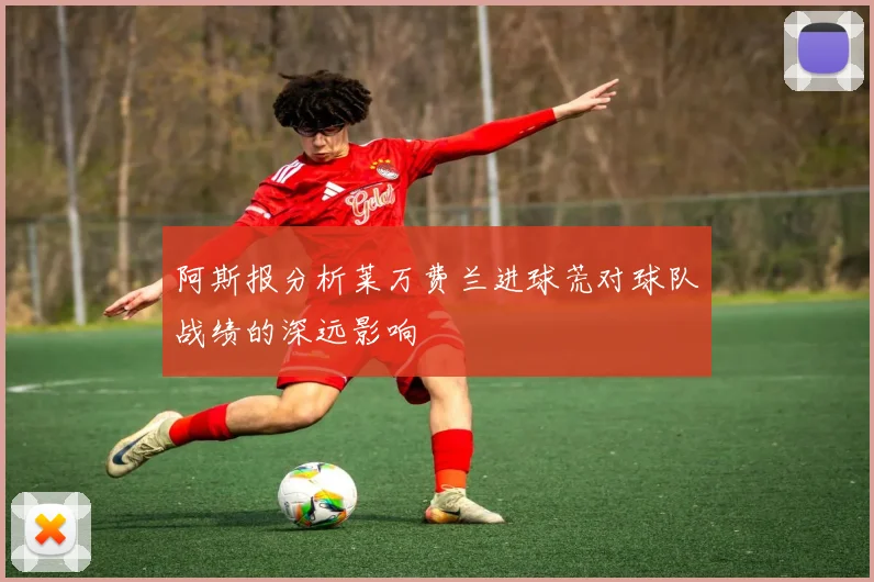 阿斯报分析莱万费兰进球荒对球队战绩的深远影响