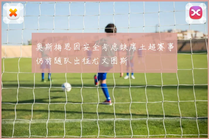 奥斯梅恩因安全考虑缺席土超赛事仍将随队出征尤文图斯